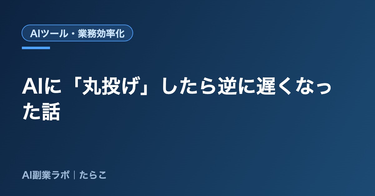 AIに「丸投げ」したら、逆に仕事が遅くなった話